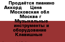 Продаётся пианино Аккорд 2 › Цена ­ 3 000 - Московская обл., Москва г. Музыкальные инструменты и оборудование » Клавишные   